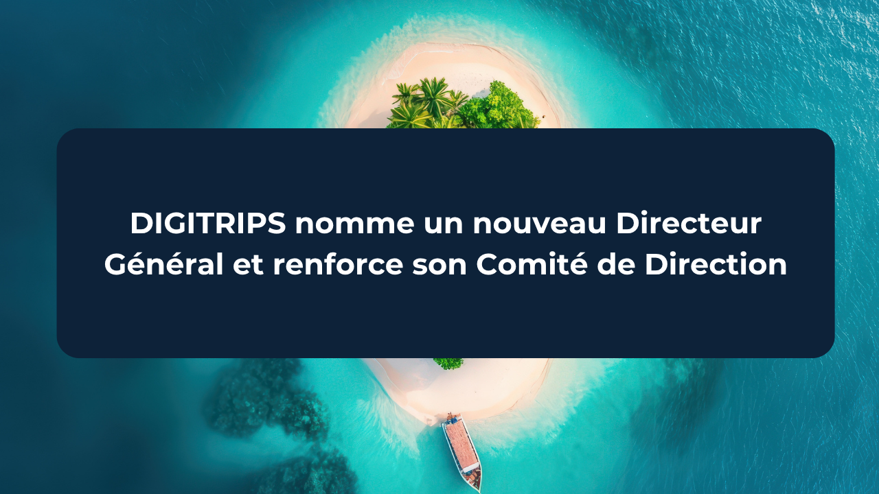 DIGITRIPS nomme un nouveau Directeur Général et renforce son Comité de Direction